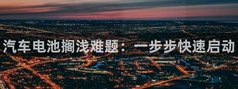 u优发国际首页：汽车电池搁浅难题：一步步快速启动