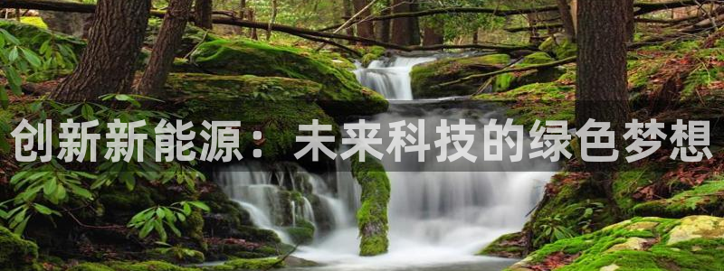 优发国际网官网17o8：创新新能源：未来科技的绿色梦想
