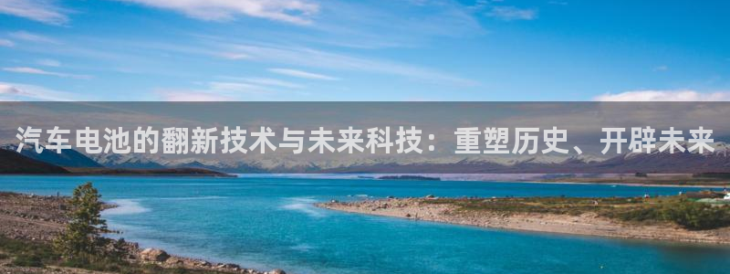 优发国际不出款了吗：汽车电池的翻新技术与未来科技：重塑历史、开辟未来