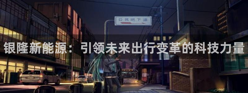 优发国际这个平台怎么样啊：银隆新能源：引领未来出行变革的科技力量