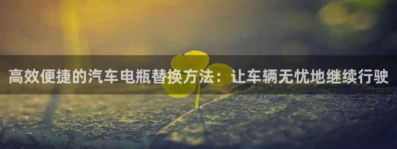 优发国际官网网站首页：高效便捷的汽车电瓶替换方法：让车辆无忧地继续行驶