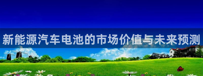 优发国际首页官网：新能源汽车电池的市场价值与未来预测